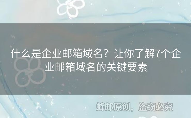 什么是企业邮箱域名？让你了解7个企业邮箱域名的关键要素