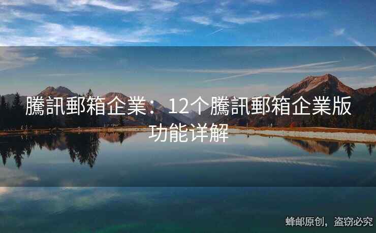 騰訊郵箱企業：12个騰訊郵箱企業版功能详解