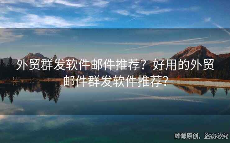 外贸群发软件邮件推荐？好用的外贸邮件群发软件推荐？