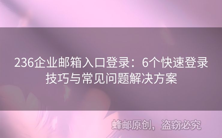 236企业邮箱入口登录：6个快速登录技巧与常见问题解决方案