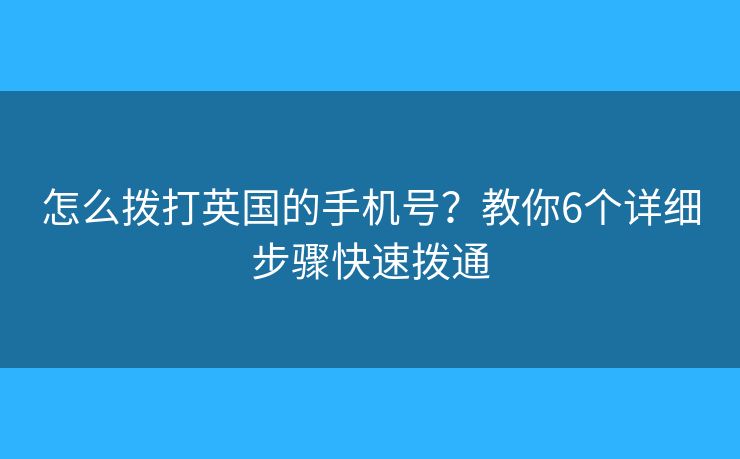 怎么拨打英国的手机号？教你6个详细步骤快速拨通