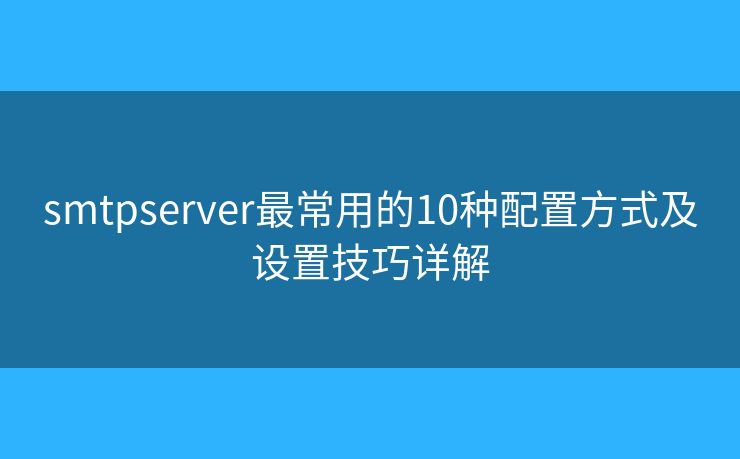 smtpserver最常用的10种配置方式及设置技巧详解 smtpserver最常用的10种配置方式及设置技巧详解