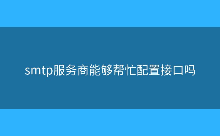 smtp服务商能够帮忙配置接口吗