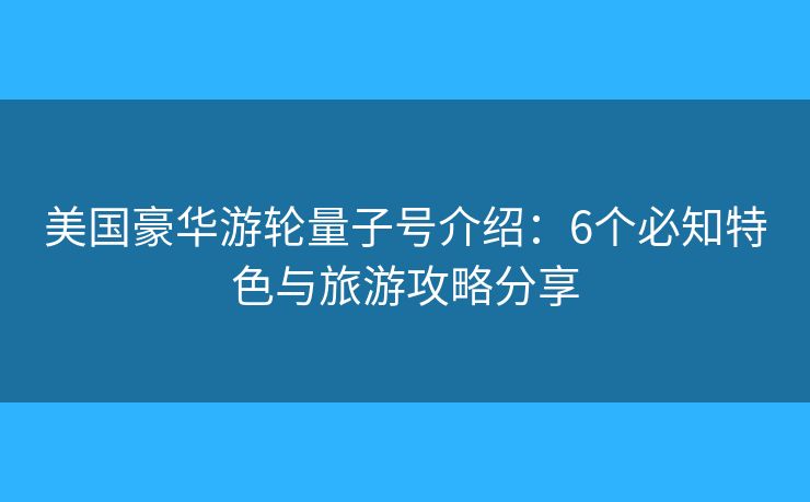 美国豪华游轮量子号介绍：6个必知特色与旅游攻略分享