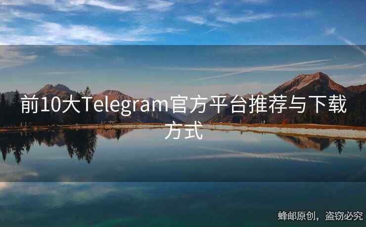 前10大Telegram官方平台推荐与下载方式