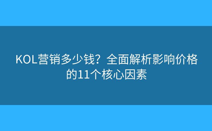 KOL营销多少钱?全面解析影响价格的11个核心因素 KOL营销多少钱?全面解析影响价格的11个核心因素