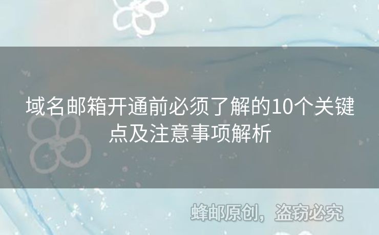 域名邮箱开通前必须了解的10个关键点及注意事项解析