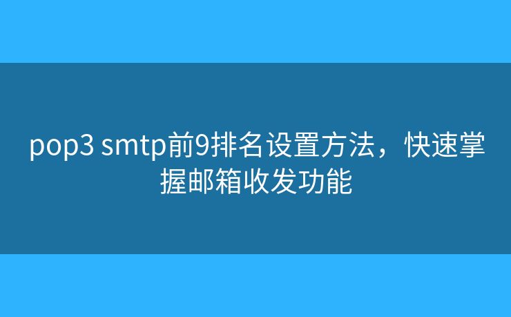 pop3 smtp前9排名设置方法,快速掌握邮箱收发功能 pop3 smtp前9排名设置方法,快速掌握邮箱收发功能