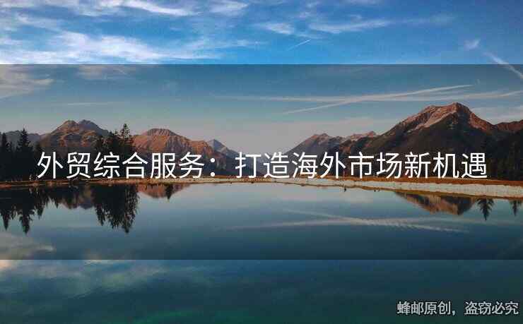 外贸综合服务：打造海外市场新机遇