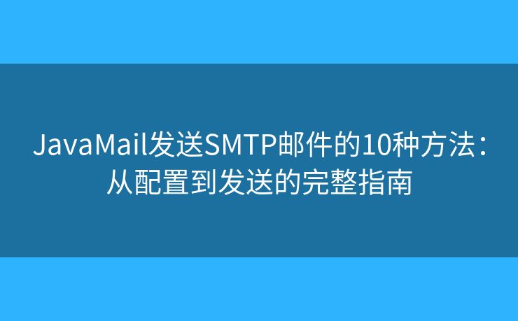 JavaMail发送SMTP邮件的10种方法:从配置到发送的完整指南 JavaMail发送SMTP邮件的10种方法:从配置到发送的完整指南