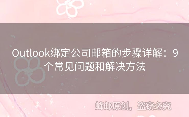 Outlook绑定公司邮箱的步骤详解：9个常见问题和解决方法