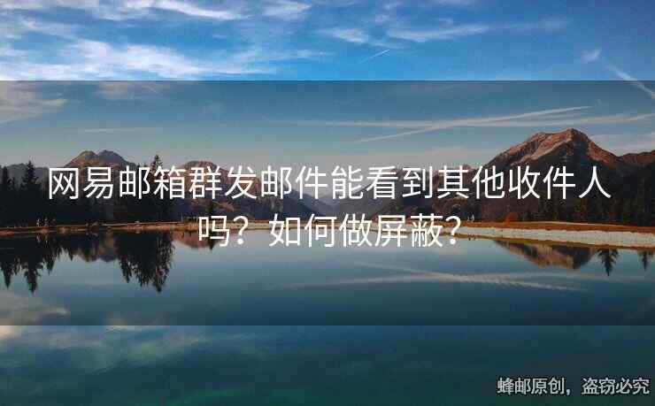 网易邮箱群发邮件能看到其他收件人吗？如何做屏蔽？