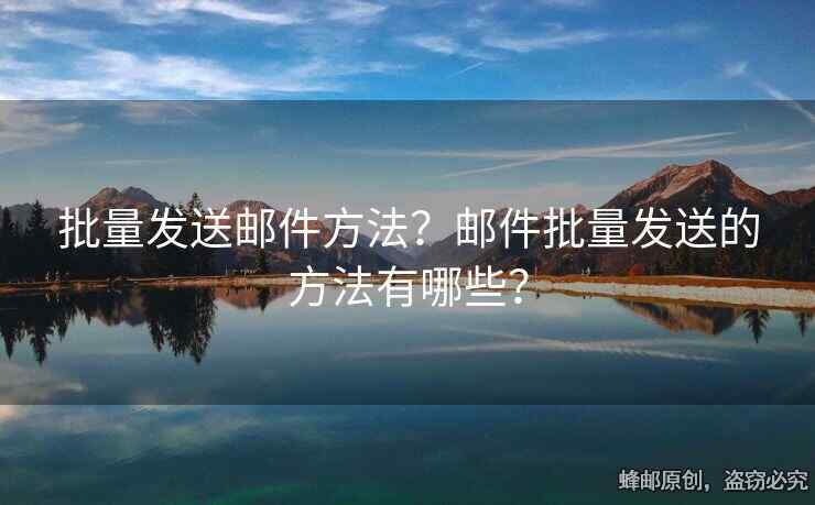 批量发送邮件方法？邮件批量发送的方法有哪些？