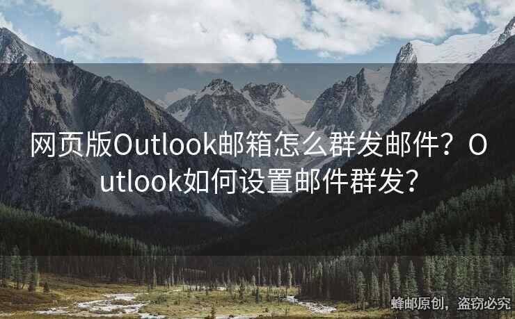 网页版Outlook邮箱怎么群发邮件？Outlook如何设置邮件群发？