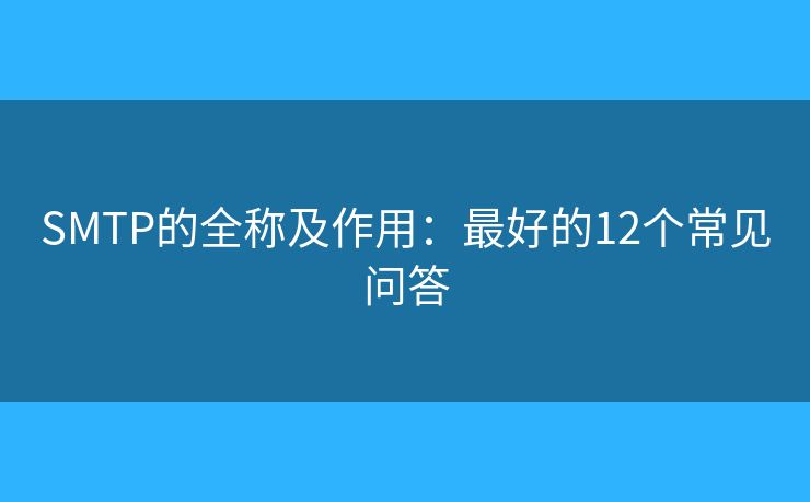SMTP的全称及作用:最好的12个常见问答 SMTP的全称及作用:最好的12个常见问答
