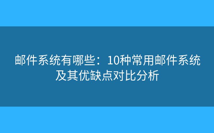 邮件系统有哪些：10种常用邮件系统及其优缺点对比分析