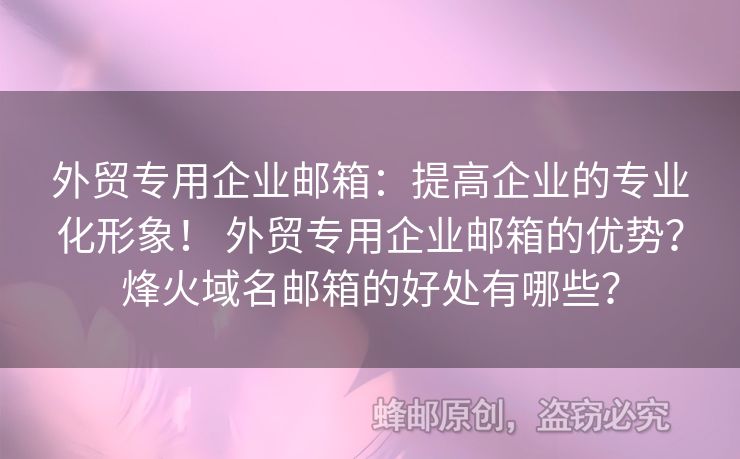 外贸专用企业邮箱：提高企业的专业化形象！ 外贸专用企业邮箱的优势？烽火域名邮箱的好处有哪些？
