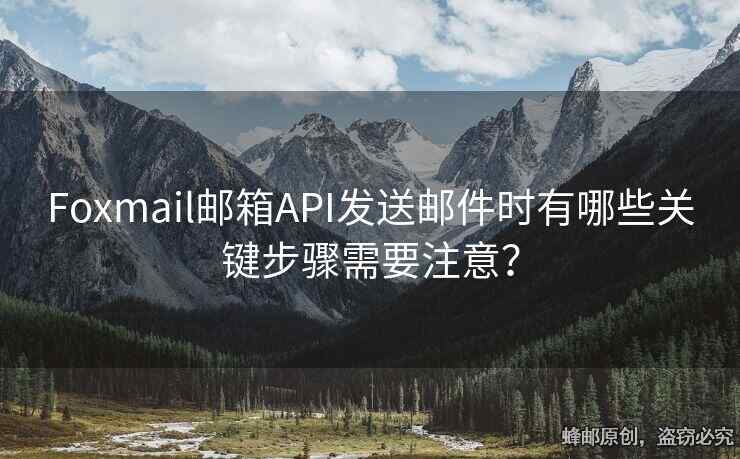 Foxmail邮箱API发送邮件时有哪些关键步骤需要注意？