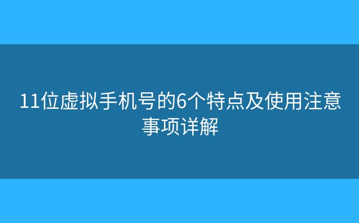 11位虚拟手机号的6个特点及使用注意事项详解 11位虚拟手机号的6个特点及使用注意事项详解