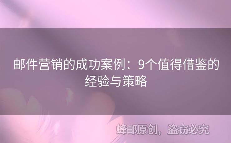 邮件营销的成功案例：9个值得借鉴的经验与策略