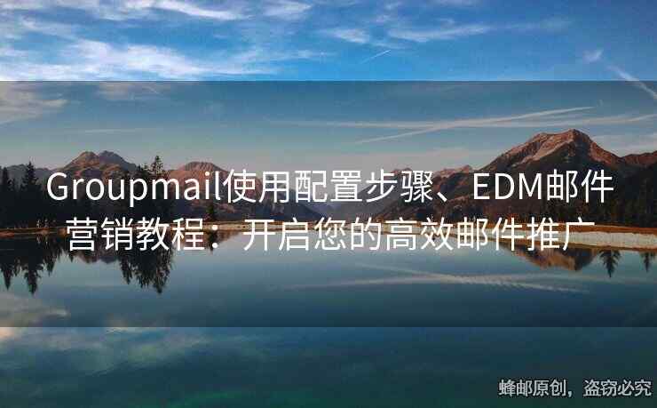 Groupmail使用配置步骤、EDM邮件营销教程：开启您的高效邮件推广