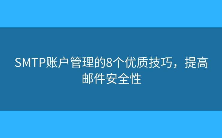 SMTP账户管理的8个优质技巧,提高邮件安全性 SMTP账户管理的8个优质技巧,提高邮件安全性