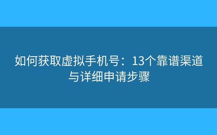 如何获取虚拟手机号：13个靠谱渠道与详细申请步骤