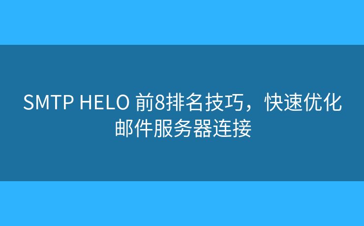 SMTP HELO 前8排名技巧，快速优化邮件服务器连接