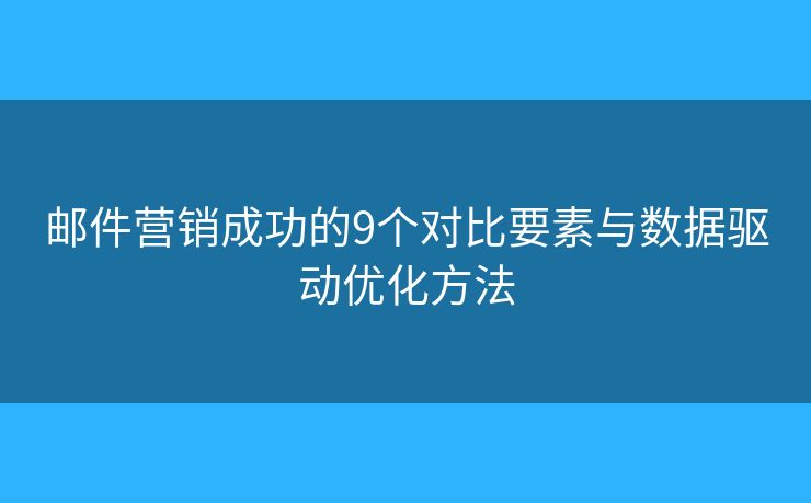 邮件营销成功的9个对比要素与数据驱动优化方法 邮件营销成功的9个对比要素与数据驱动优化方法