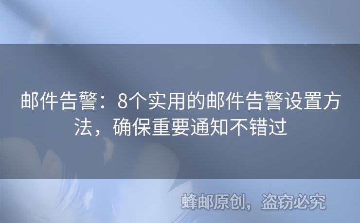 邮件告警：8个实用的邮件告警设置方法，确保重要通知不错过