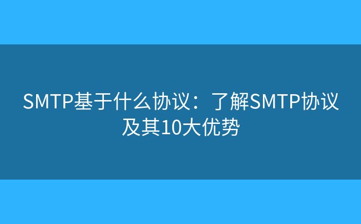 SMTP基于什么协议：了解SMTP协议及其10大优势