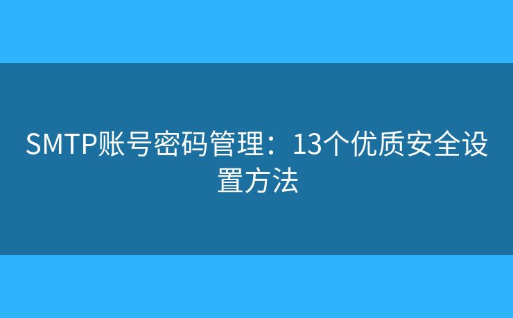 SMTP账号密码管理：13个优质安全设置方法