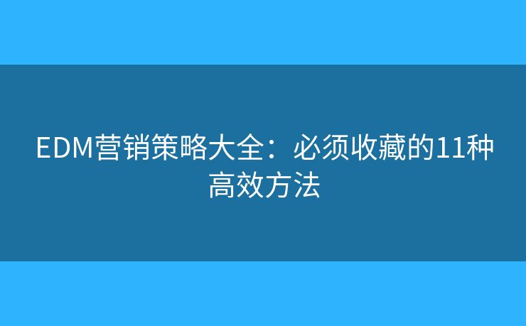 EDM营销策略大全：必须收藏的11种高效方法