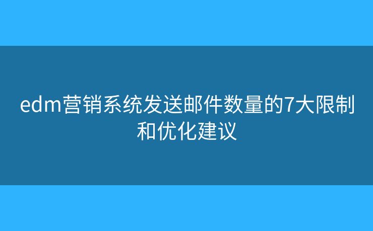 edm营销系统发送邮件数量的7大限制和优化建议