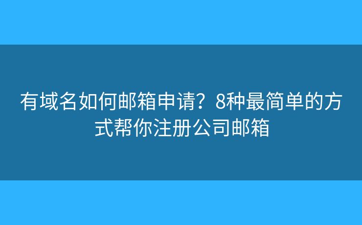 有域名如何邮箱申请?8种最简单的方式帮你注册公司邮箱 有域名如何邮箱申请?8种最简单的方式帮你注册公司邮箱