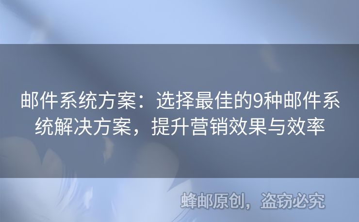 邮件系统方案：选择最佳的9种邮件系统解决方案，提升营销效果与效率