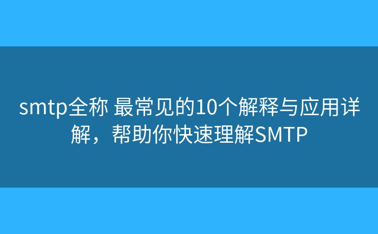 smtp全称 最常见的10个解释与应用详解，帮助你快速理解SMTP