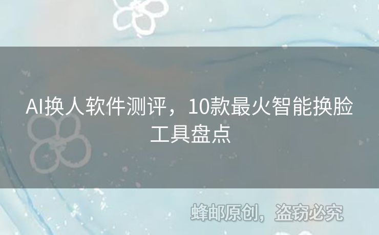 AI换人软件测评，10款最火智能换脸工具盘点