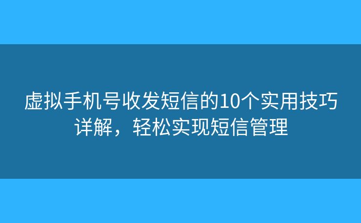虚拟手机号收发短信的10个实用技巧详解，轻松实现短信管理