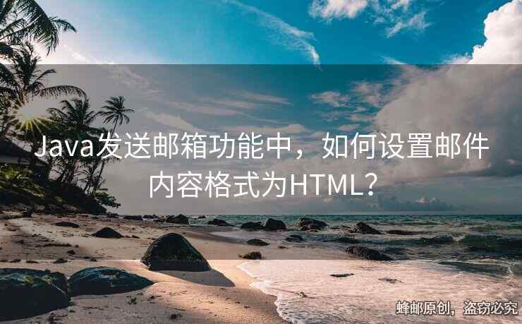 Java发送邮箱功能中，如何设置邮件内容格式为HTML？