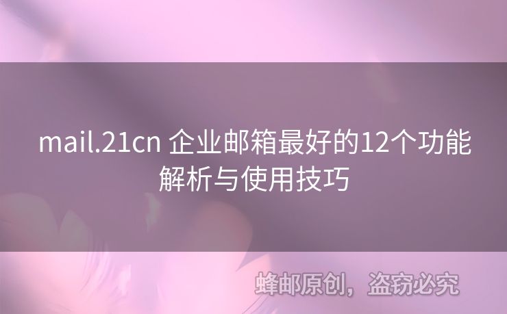 mail.21cn 企业邮箱最好的12个功能解析与使用技巧