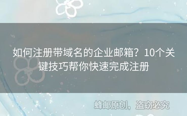 如何注册带域名的企业邮箱？10个关键技巧帮你快速完成注册