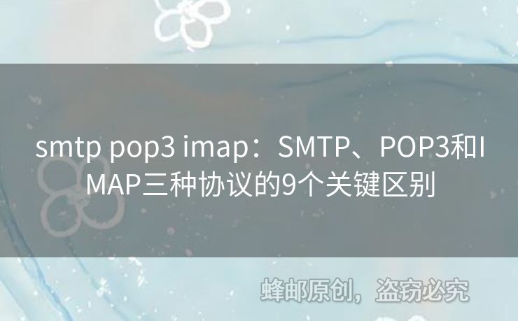 smtp pop3 imap：SMTP、POP3和IMAP三种协议的9个关键区别