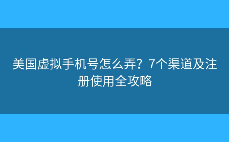美国虚拟手机号怎么弄？7个渠道及注册使用全攻略