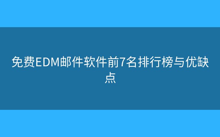 免费EDM邮件软件前7名排行榜与优缺点