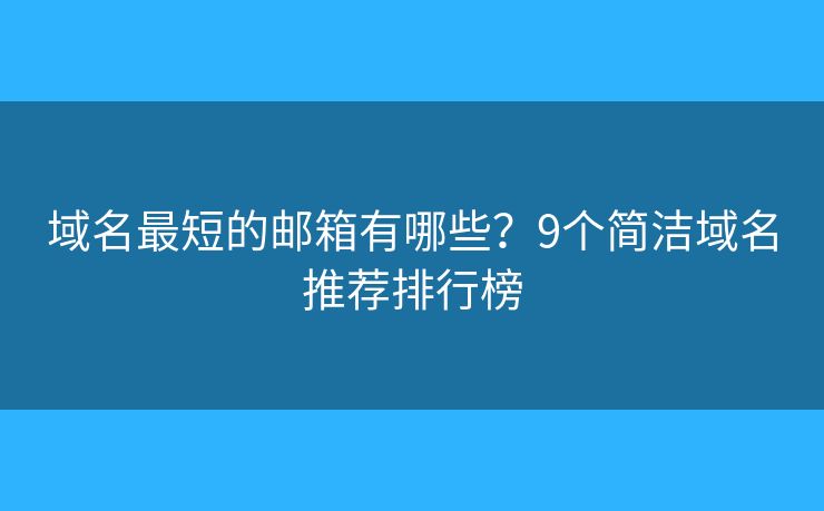 域名最短的邮箱有哪些？9个简洁域名推荐排行榜
