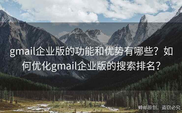 gmail企业版的功能和优势有哪些？如何优化gmail企业版的搜索排名？