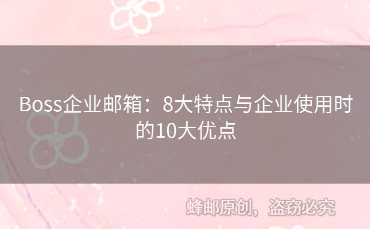 Boss企业邮箱：8大特点与企业使用时的10大优点