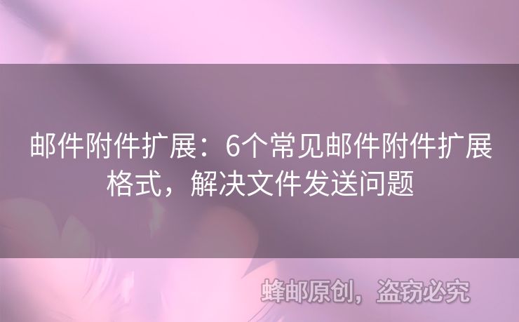邮件附件扩展：6个常见邮件附件扩展格式，解决文件发送问题