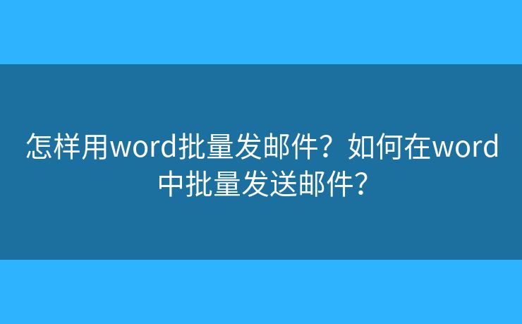 怎样用word批量发邮件?如何在word中批量发送邮件? 怎样用word批量发邮件?如何在word中批量发送邮件?